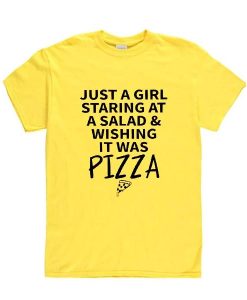 Just A Girl Staring At A Salad & Wishing It Was Pizza t shirt