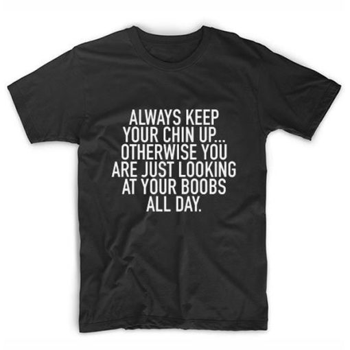 Always Keep Your Chin Up t shirt