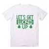 Let's Get Lucked Up t shirt