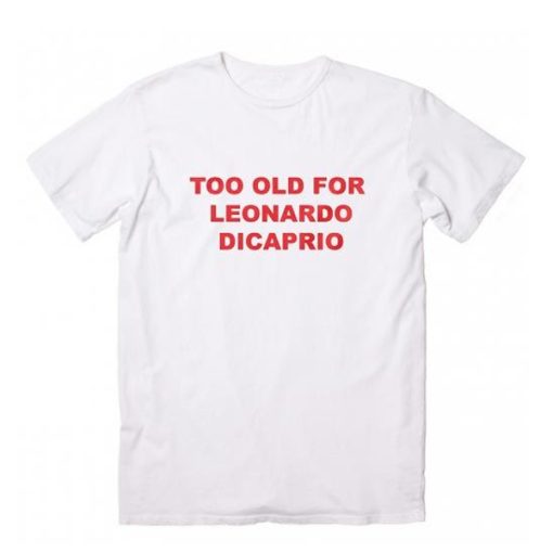 Too Old for Leonardo Dicaprio Graphic t shirt