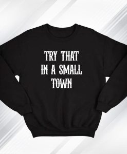 Try that in a small town Sweatshirt