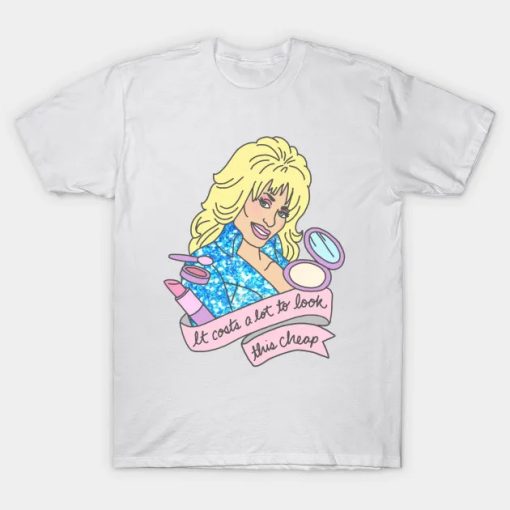 Dolly Parton It Costs a Lot To Look This Cheap T Shirt