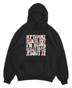 My Tummy Hurts But I'm Being Really Brave About It Hoodie