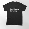 Don't happy Be worry Classic T-Shirt thd