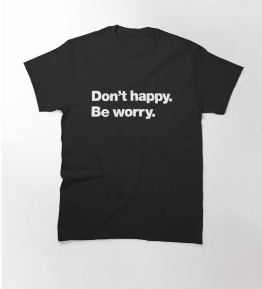 Don't happy Be worry Classic T-Shirt thd
