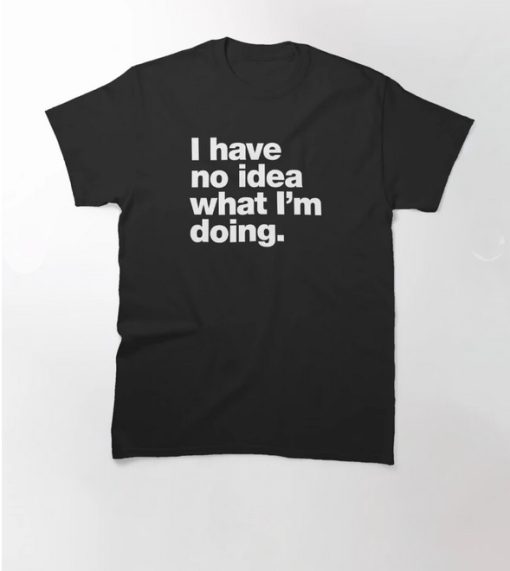 I have no idea what I'm doing T-Shirt thd