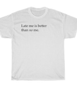 late me better than no me t-shirt thd